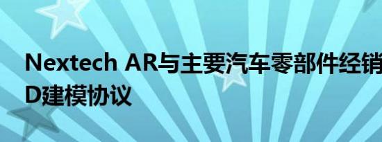 nextech ar与主要汽车零部件经销商签署3d建模协议