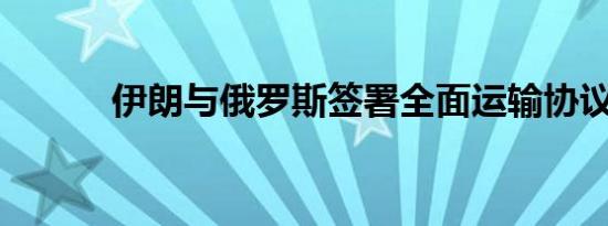 伊朗与俄罗斯签署全面运输协议