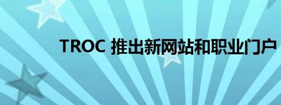 troc 推出新网站和职业门户