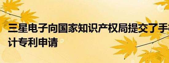 三星电子向国家知识产权局提交了手机外观设计专利申请