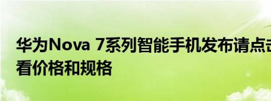 华为nova 7系列智能手机发布请点击这里查看价格和规格