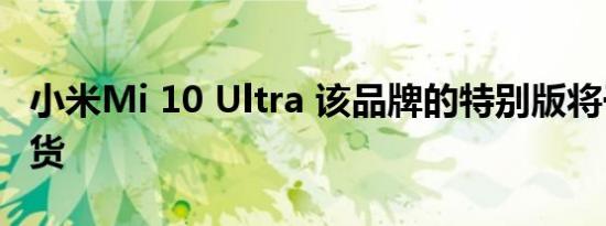 小米mi 10 ultra 该品牌的特别版将于下周到货