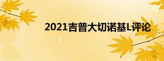 2021吉普大切诺基l评论