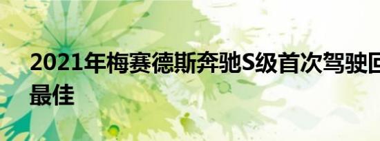 2021年梅赛德斯奔驰s级首次驾驶回顾业内最佳