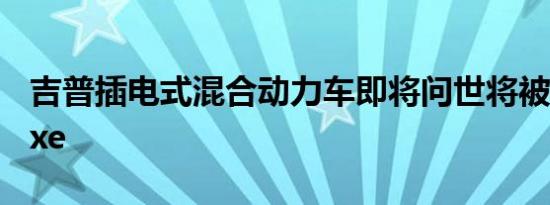 吉普插电式混合动力车即将问世将被命名为4xe