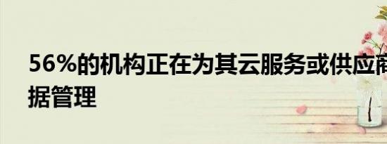 56%的机构正在为其云服务或供应商实施数据管理